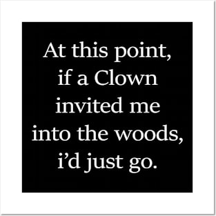 At This Point If A Clown Invited Me To The Woods I'd Just Go Posters and Art